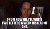 FROM NOW ON, I'LL WRITE TWO LETTERS A WEEK INSTEAD OF ONE..gif