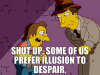 shut-up-some-of-us-prefer-illusion-to-despair.gif