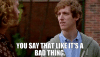 you-say-that-like-its-a-bad-thing.gif