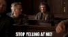 stop-yelling-at-me.gif