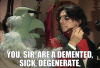 you-sir-are-a-demented-sick-degenerate.gif