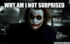 joke-why-am-i-not-surprised.gif joke-why-am-i-not-surprised.gif