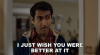 i-just-wish-you-were-better-at-it-kumail-nanjiani.gif